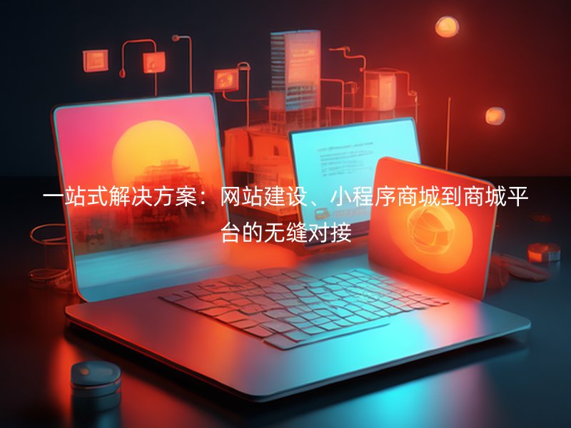 一站式解决方案：网站建设、小程序商城到商城平台的无缝对接