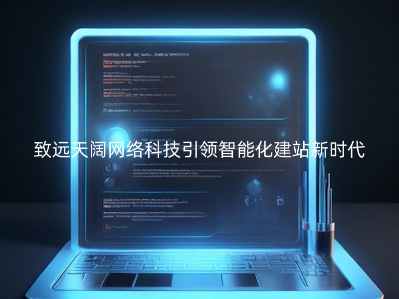 致远天阔网络科技引领智能化建站新时代