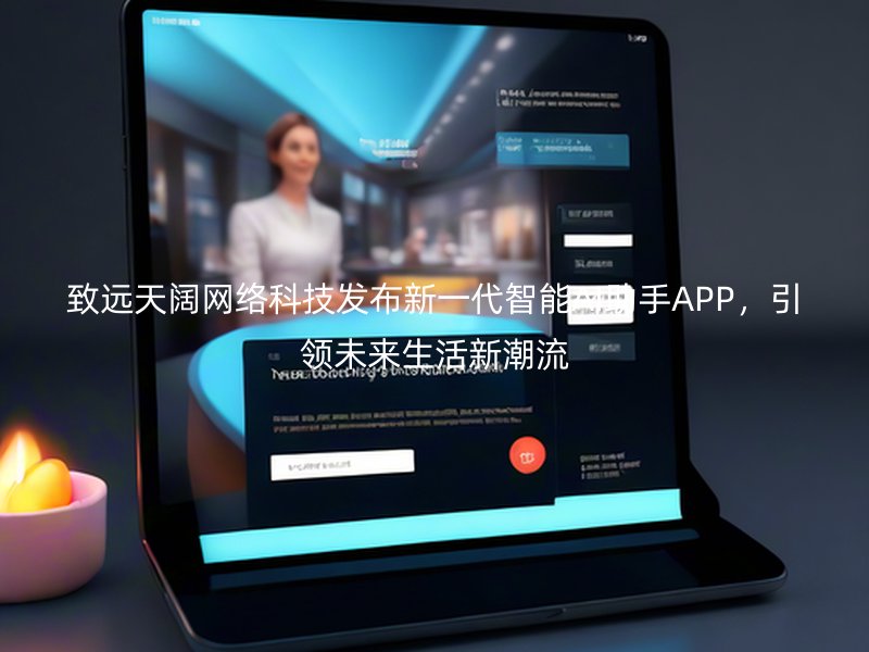 致远天阔网络科技发布新一代智能AI助手APP，引领未来生活新潮流